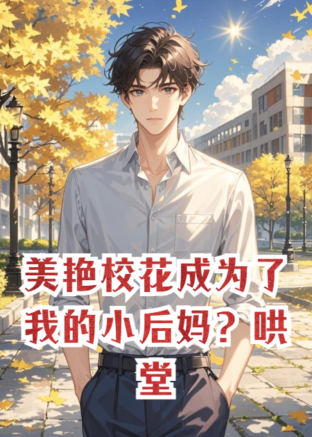 美艳校花成为了我的小后妈？哄堂大孝