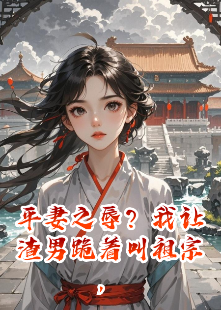 平妻之辱？我让渣男跪着叫祖宗，再把凤印甩他脸上！