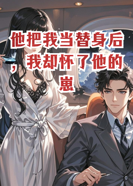他把我当替身后，我却怀了他的崽