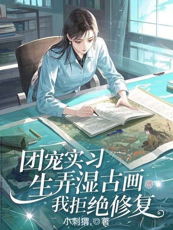 团宠实习生弄湿古画，我拒绝修复
