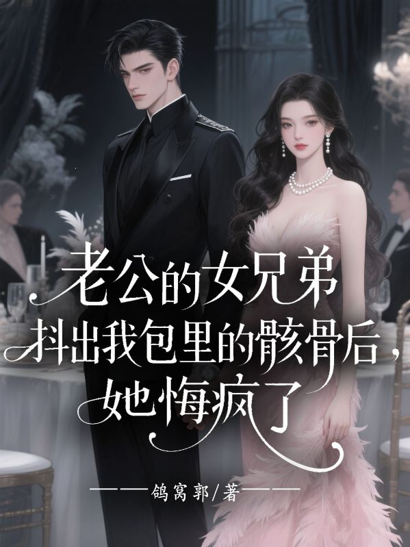 老公的女兄弟抖出我包里的骸骨后，她悔疯了