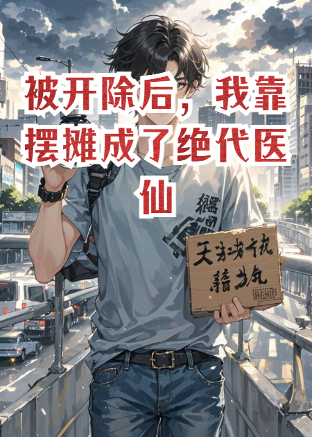 被开除后，我靠摆摊成了绝代医仙