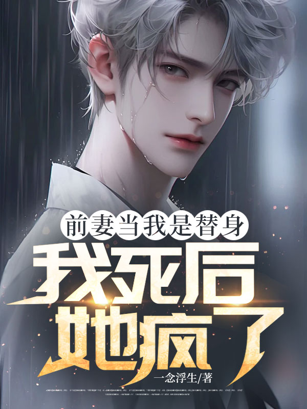 前妻当我是替身，我死后她疯了