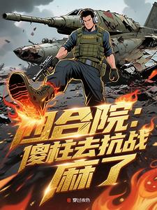 四合院：傻柱去抗战，首长麻了