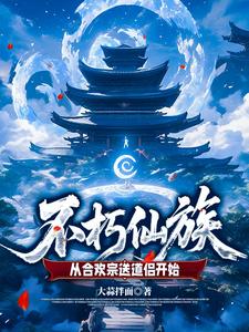 不朽仙族：从合欢宗送道侣开始