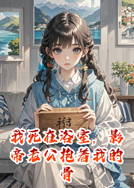 我死在浴室，影帝老公抱着我的骨灰追悔莫及