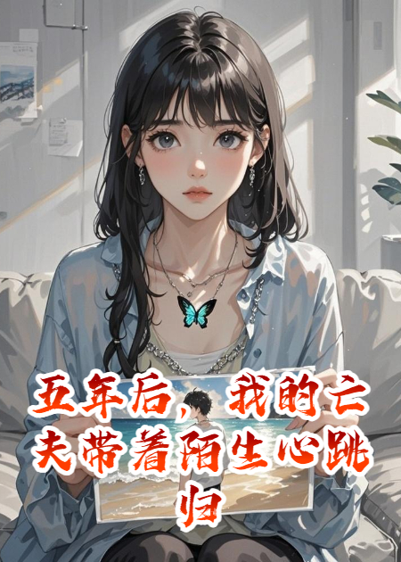五年后，我的亡夫带着陌生心跳归来