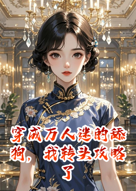 穿成万人迷的舔狗，我转头攻略了她爹