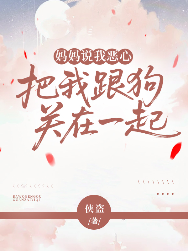 妈妈说我恶心，把我跟狗关在一起