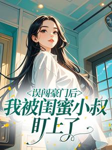 误闯豪门后，我被闺蜜小叔盯上了