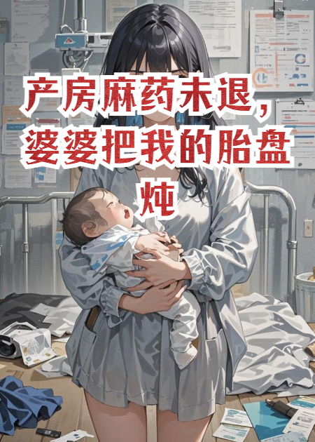 产房麻药未退，婆婆把我的胎盘炖给小叔补身体
