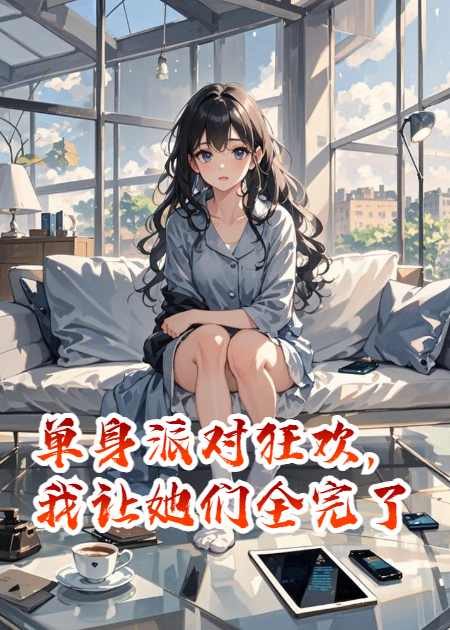 单身派对狂欢，我让她们全完了