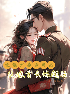吃绝户养白月光，改嫁首长悔断肠