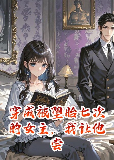 穿成被堕胎七次的女主，我让他尝尝绝后的滋味
