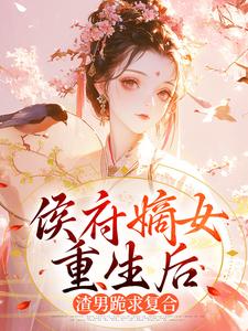 侯府嫡女重生后，渣男跪求复合​​