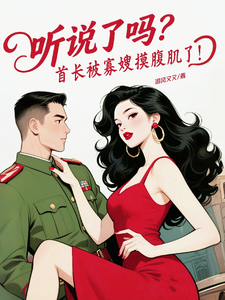 听说了吗？首长被寡嫂摸腹肌了！