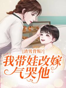 渣男背叛？我带娃改嫁气哭他