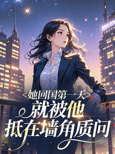 她回国第一天，就被他抵在墙角质问