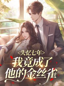 失忆七年，我竟成了他的金丝雀
