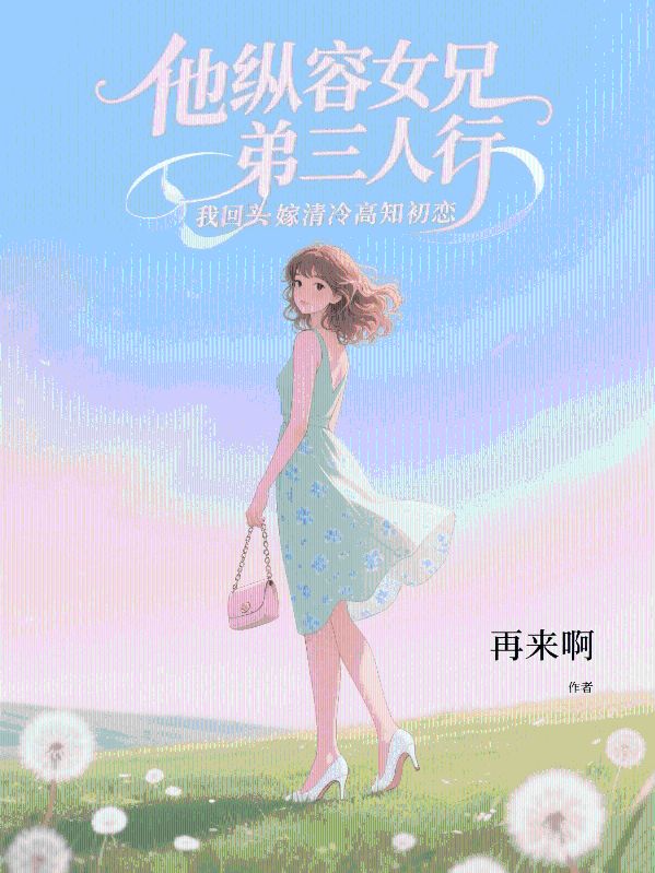 他纵容女兄弟三人行，我回头嫁清冷高知初恋