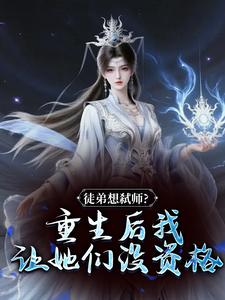 徒弟想弑师？重生后我让她们没资格