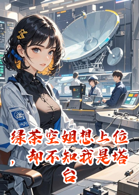 绿茶空姐想上位，却不知我是塔台管制员