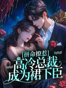拼命撩惹，高冷总裁成为裙下臣