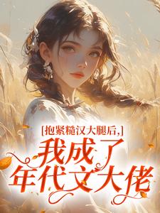 抱紧糙汉大腿后，我成了年代文大佬​​