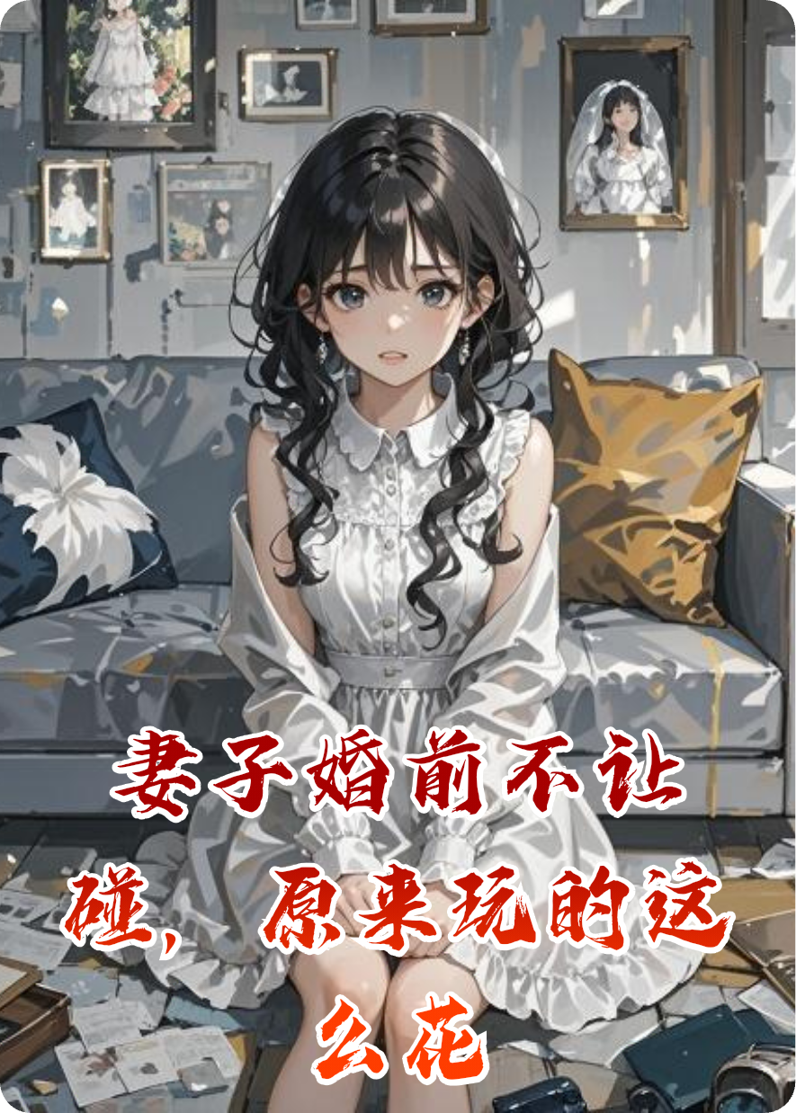 妻子婚前不让碰，原来玩的这么花