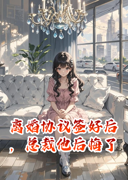离婚协议签好后，总裁他后悔了