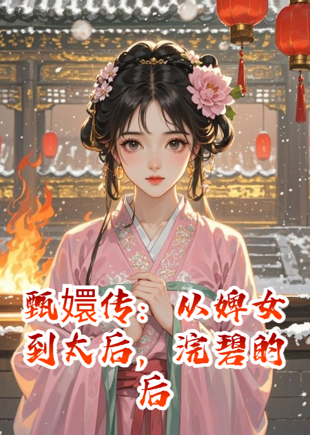 甄嬛传：从婢女到太后，浣碧的后宫逆袭之路