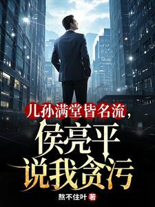 儿孙满堂皆名流，侯亮平说我贪污