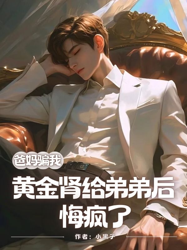 爸妈骗我黄金肾给弟弟后，悔疯了