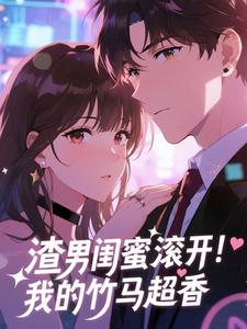 渣男闺蜜滚开！我的竹马超香​​