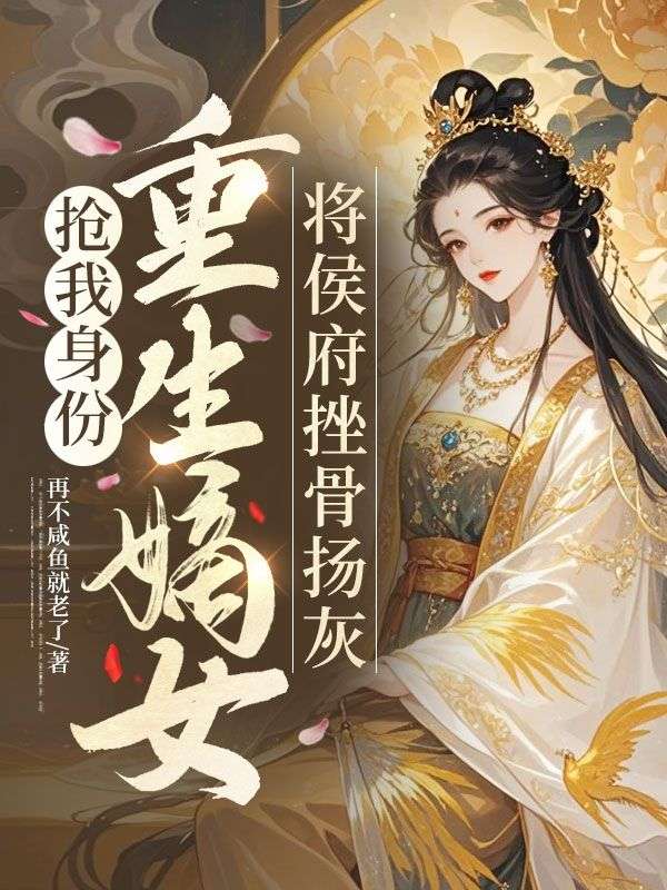 抢我身份，重生嫡女将侯府挫骨扬灰