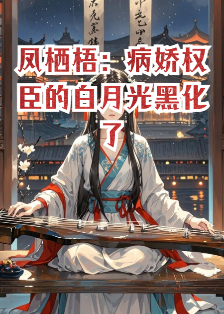 凤栖梧：病娇权臣的白月光黑化了
