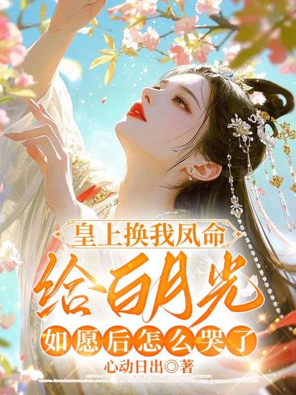 皇上换我凤命给白月光，如愿后怎么哭了