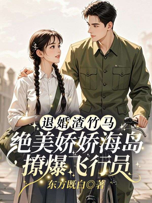 退婚渣竹马！绝美娇娇海岛撩爆飞行员