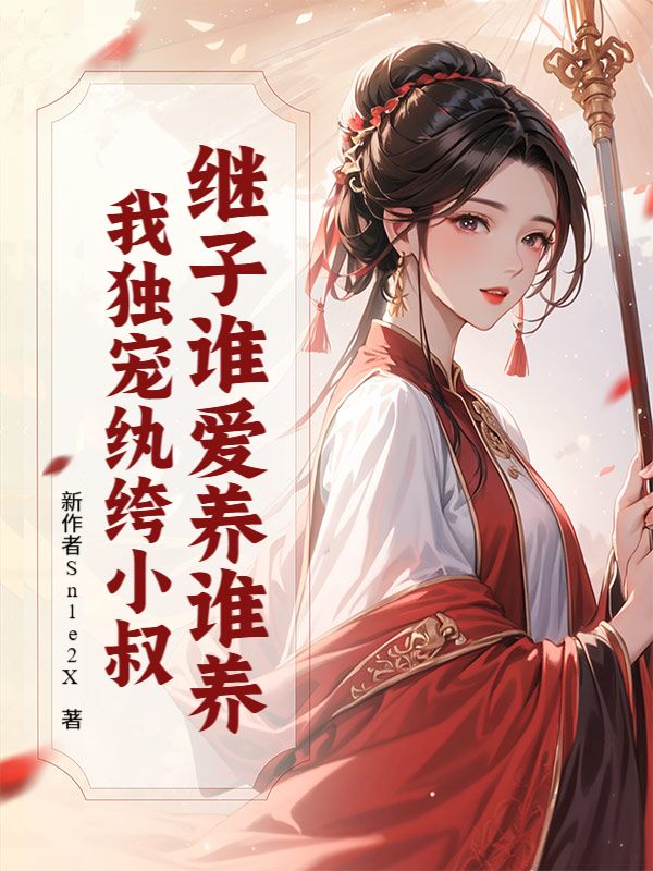继子谁爱养谁养？我独宠纨绔小叔