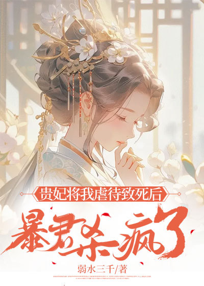 贵妃将我虐待致死后，暴君杀疯了