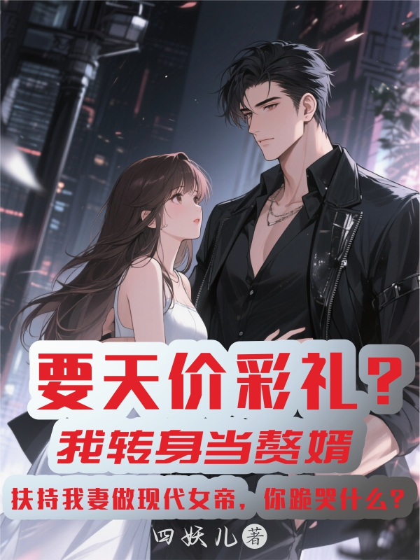 拒绝天价彩礼，转身当赘婿，我扶我妻当女帝