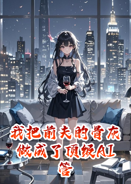 我把前夫的骨灰做成了顶级AI管家