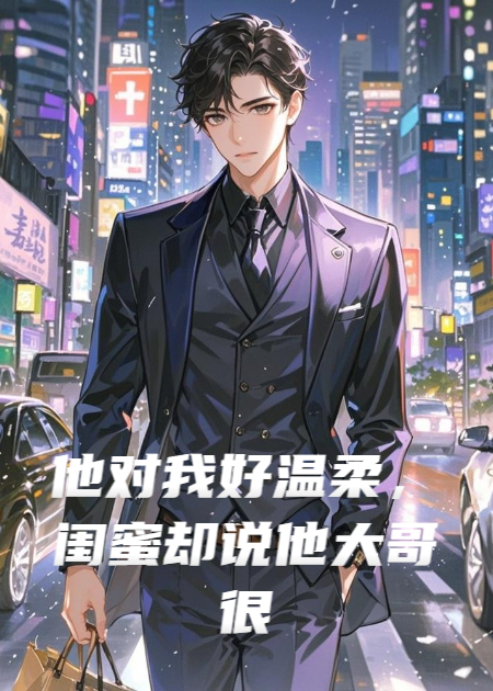 他对我好温柔，闺蜜却说他大哥很冷