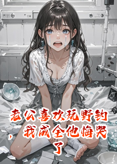 老公喜欢玩野钓，我成全他悔哭了