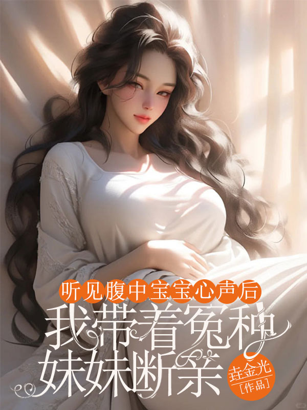 听见腹中宝宝心声后，我带着冤种妹妹断亲