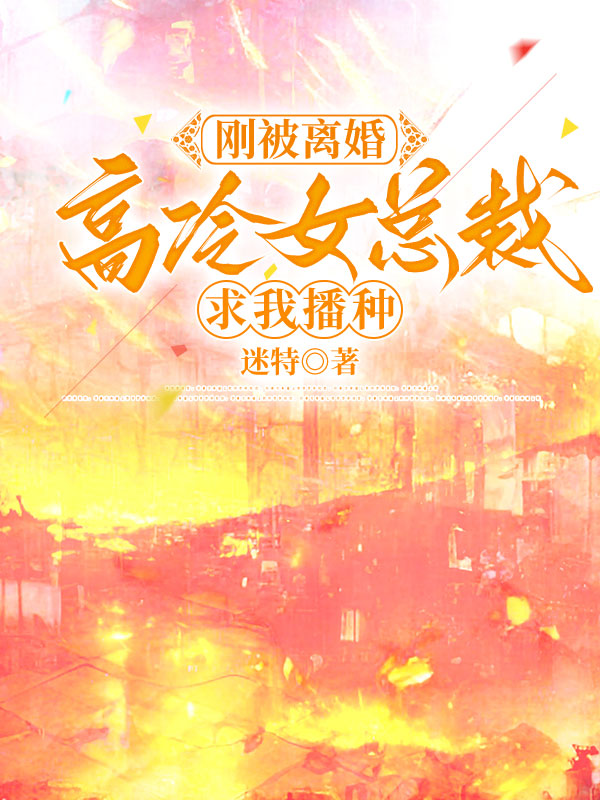 刚被离婚，高冷女总裁求我播种