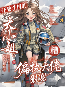 开战斗机的大小姐遭偏执大佬狠宠