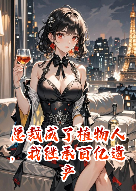 总裁成了植物人，我继承百亿遗产环游世界