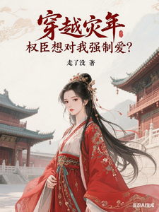 穿越灾年，权臣想对我强制爱？