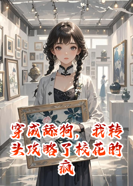 穿成舔狗，我转头攻略了校花的疯批哥哥